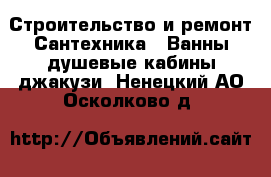 Строительство и ремонт Сантехника - Ванны,душевые кабины,джакузи. Ненецкий АО,Осколково д.